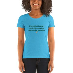 Ladies' short sleeve t-shirt - The chill pills that I took this morning seem to be placebos