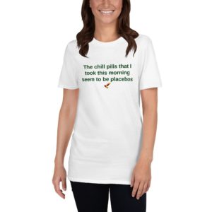 Short-Sleeve Unisex T-Shirt - The chill pills that I took this morning seem to be placebos