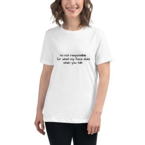 Women's Relaxed T-Shirt - I'm not responsible for what my face does when you talk
