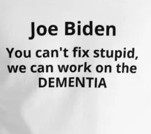 Joe Biden - You can't fix stupid but maybe dementia