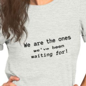 We Are The Ones We've Been Waiting For - Unisex T